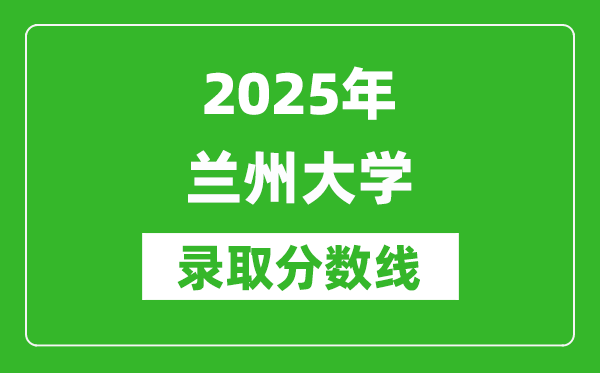 2025年蘭州大學(xué)錄取分?jǐn)?shù)線是多少？（含錄取位次）