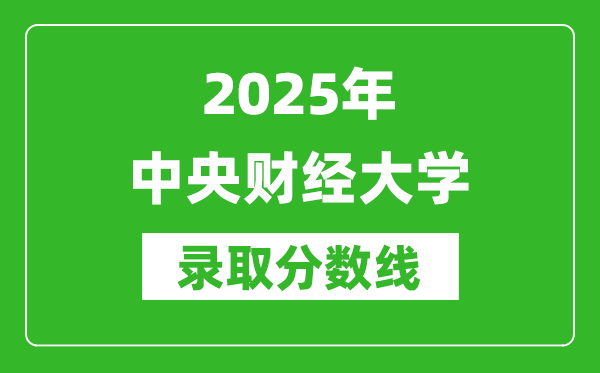 2025年中央財經(jīng)大學(xué)錄取分?jǐn)?shù)線是多少？（含錄取位次）
