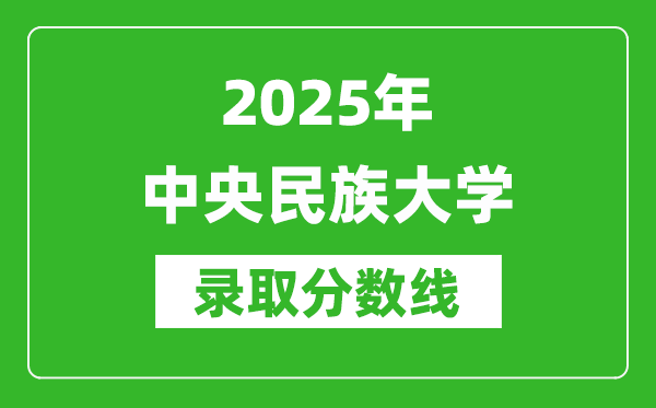 2025年中央民族大學(xué)錄取分?jǐn)?shù)線是多少？（含錄取位次）