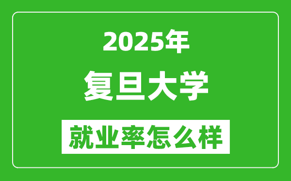 2025復(fù)旦大學(xué)就業(yè)率是多少,就業(yè)前景好的專業(yè)是什么？