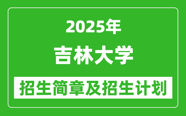 吉林大學(xué)2025年高考招生簡章及各省招生計劃人數(shù)