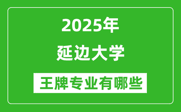2025延邊大學(xué)王牌專(zhuān)業(yè)有哪些_延邊大學(xué)最好的專(zhuān)業(yè)排行榜