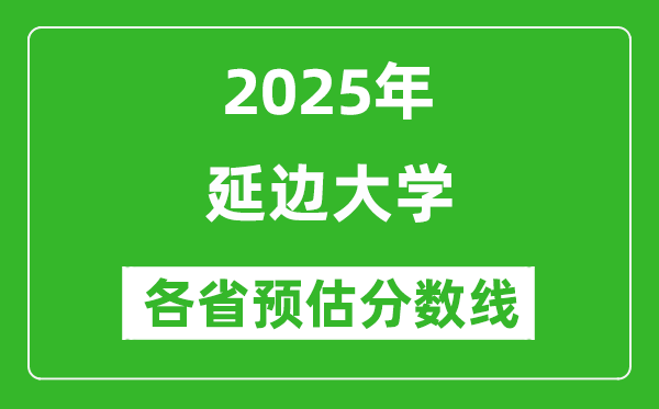 2025年延邊大學(xué)各省預(yù)估分?jǐn)?shù)線是多少分_預(yù)計(jì)多少分能上延邊大學(xué)？