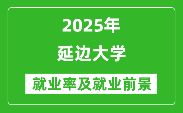 2025延邊大學(xué)就業(yè)率及就業(yè)前景怎么樣_好就業(yè)嗎？