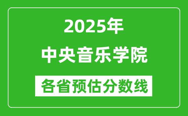 2025年中央音樂學(xué)院各省預(yù)估分?jǐn)?shù)線是多少分_預(yù)計(jì)多少分能上中央音樂學(xué)院？