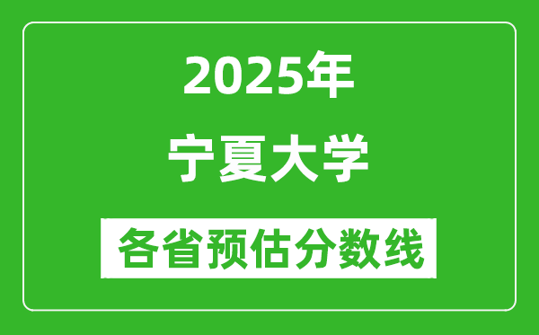 寧夏大學各省預估分數(shù)線2025年是多少分_預計多少分能上寧夏大學？