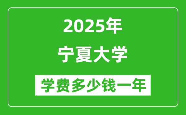 2025寧夏大學(xué)學(xué)費(fèi)多少錢一年_各專業(yè)收費(fèi)標(biāo)準(zhǔn)一覽表