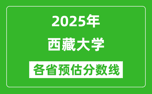 西藏大學(xué)各省預(yù)估分?jǐn)?shù)線2025年是多少分_預(yù)計(jì)多少分能上西藏大學(xué)？