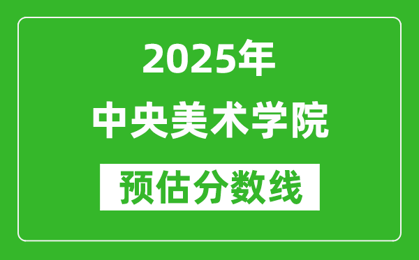 中央美術學院各省預估分數線2025年是多少分_預計多少分能上中央美術學院？