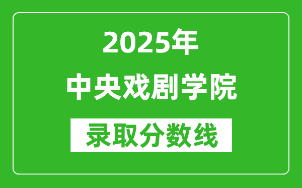 中央戲劇學院錄取分數線2025年是多少分(含2023-2024年歷年)