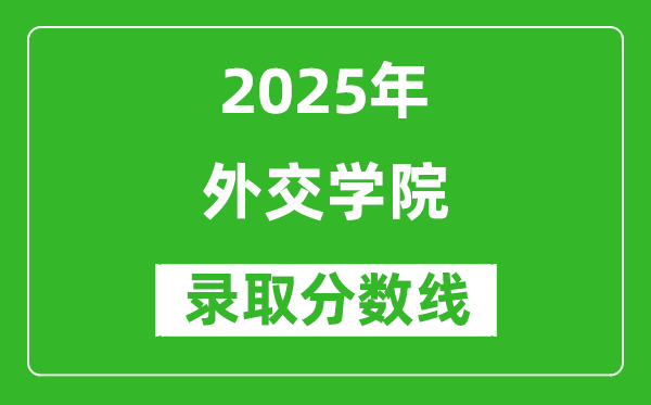 2025年外交學(xué)院錄取分?jǐn)?shù)線(xiàn)是多少分(含2023-2024年歷年)