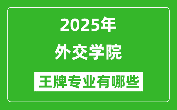 2025外交學(xué)院王牌專業(yè)有哪些_外交學(xué)院最好的專業(yè)排行榜
