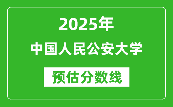 2025年中國人民公安大學(xué)各省預(yù)估分?jǐn)?shù)線是多少分？