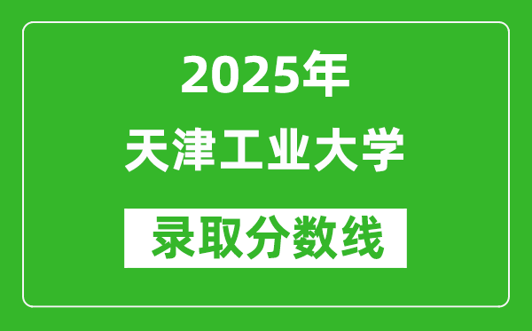 天津工業(yè)大學(xué)錄取分?jǐn)?shù)線2025年是多少分(含2023-2024年歷年)