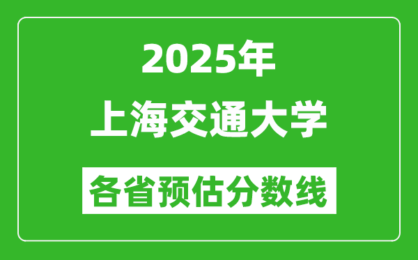 2025年上海交通大學(xué)各省預(yù)估分?jǐn)?shù)線,上交大需要多少分？