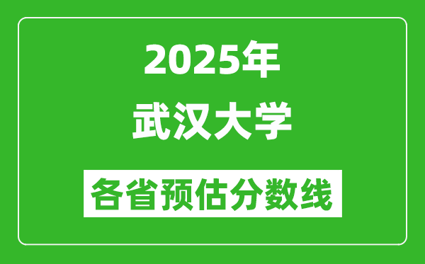 2025年武漢大學(xué)各省預(yù)估分?jǐn)?shù)線,考武大需要多少分?