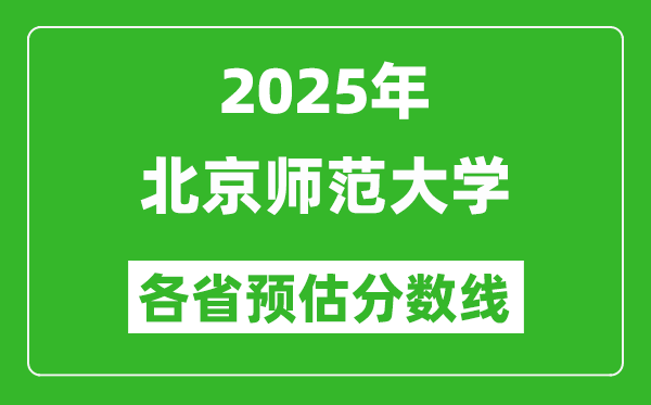 2025年北京師范大學(xué)各省預(yù)估分?jǐn)?shù)線,上北師大需要多少分？