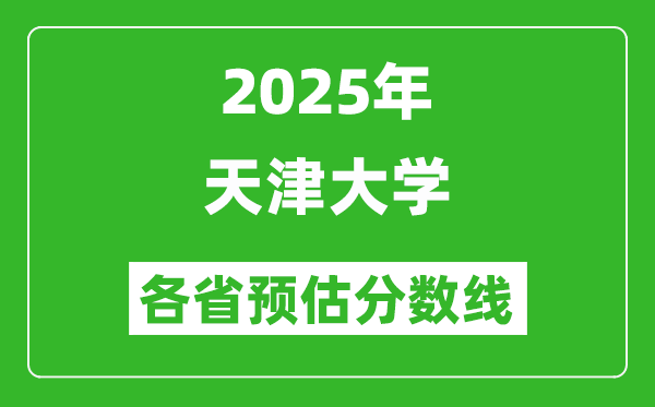 2025年天津大學(xué)各省預(yù)估分?jǐn)?shù)線,考天津大學(xué)需要多少分？
