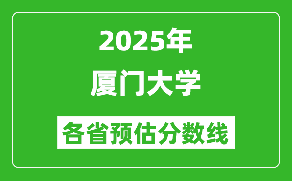 2025年廈門大學(xué)各省預(yù)估分?jǐn)?shù)線,上廈大需要多少分？