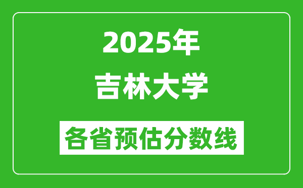 2025年吉林大學(xué)各省預(yù)估分?jǐn)?shù)線,上吉大需要多少分？
