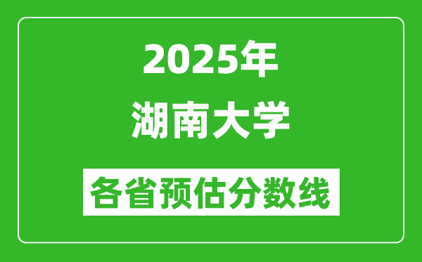 2025年湖南大學(xué)各省預(yù)估分?jǐn)?shù)線(xiàn),最低多少分能上湖南大學(xué)？