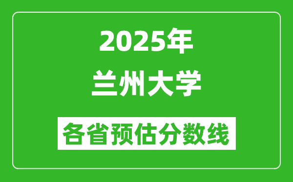 2025年蘭州大學(xué)各省預(yù)估分?jǐn)?shù)線(xiàn),最低多少分能上蘭大？