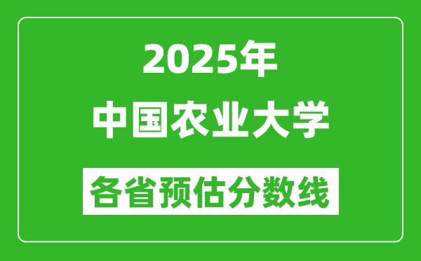 2025年中國(guó)農(nóng)業(yè)大學(xué)各省預(yù)估分?jǐn)?shù)線,最低多少分能上？