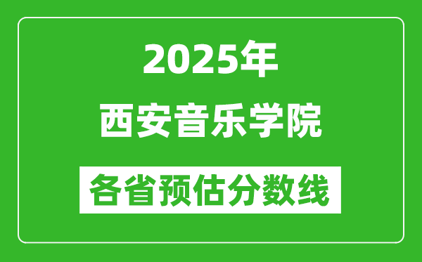 2025年西安音樂學(xué)院各省預(yù)估分?jǐn)?shù)線,預(yù)計(jì)最低多少分能上？