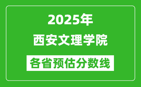 2025年西安文理學(xué)院各省預(yù)估分?jǐn)?shù)線,預(yù)計(jì)最低多少分能上？