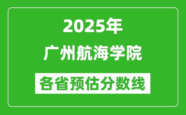 2025年廣州航海學(xué)院各省預(yù)估分?jǐn)?shù)線,預(yù)計(jì)最低多少分能上？