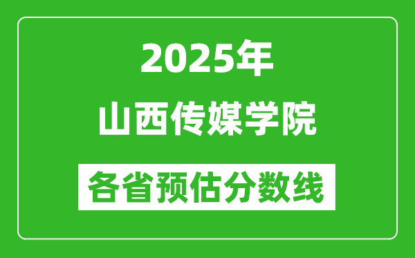 2025年山西傳媒學(xué)院各省預(yù)估分?jǐn)?shù)線,預(yù)計(jì)最低多少分能上？