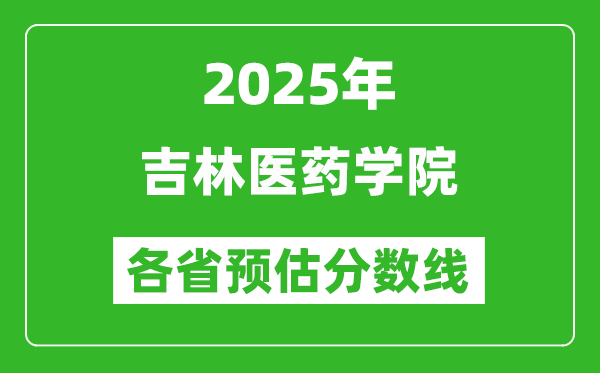 2025年吉林醫(yī)藥學(xué)院各省預(yù)估分?jǐn)?shù)線,預(yù)計(jì)最低多少分能上？