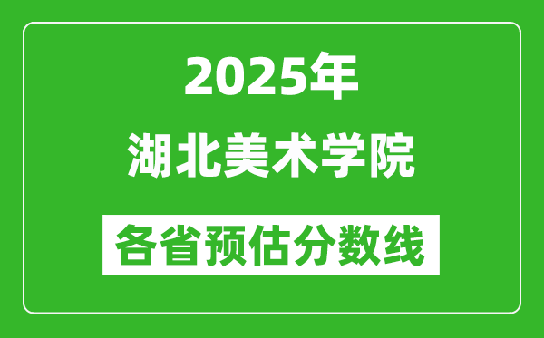 2025年湖北美術學院各省預估分數線,預計最低多少分能上？