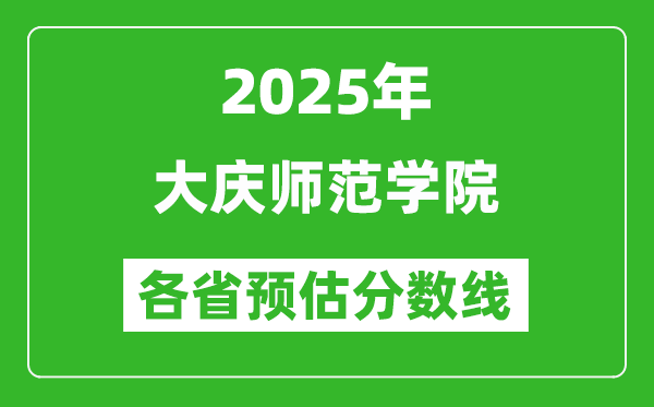 2025年大慶師范學(xué)院各省預(yù)估分?jǐn)?shù)線,預(yù)計(jì)最低多少分能上？