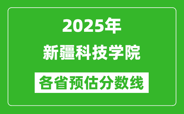 2025年新疆科技學(xué)院各省預(yù)估分?jǐn)?shù)線,預(yù)計(jì)最低多少分能上？
