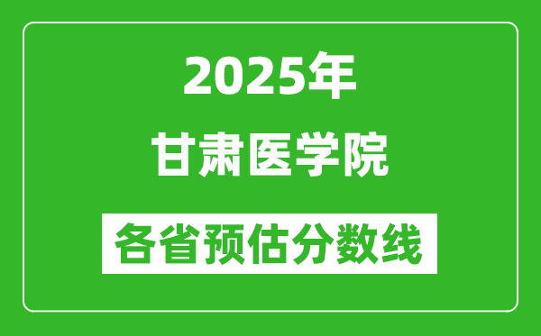 2025年甘肅醫(yī)學院各省預估分數線,預計最低多少分能上?