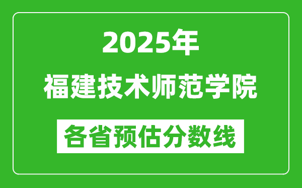 2025年福建技術(shù)師范學(xué)院各省預(yù)估分數(shù)線,預(yù)計最低多少分能上？