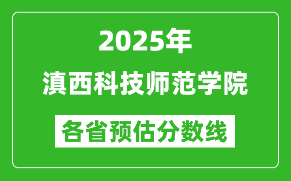 2025年滇西科技師范學(xué)院各省預(yù)估分?jǐn)?shù)線,預(yù)計(jì)最低多少分能上?