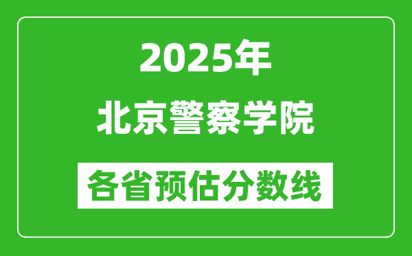 2025年北京警察學(xué)院各省預(yù)估分數(shù)線,預(yù)計最低多少分能上?