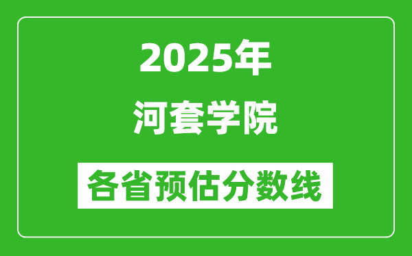 2025年河套學(xué)院各省預(yù)估分?jǐn)?shù)線,預(yù)計(jì)最低多少分能上？