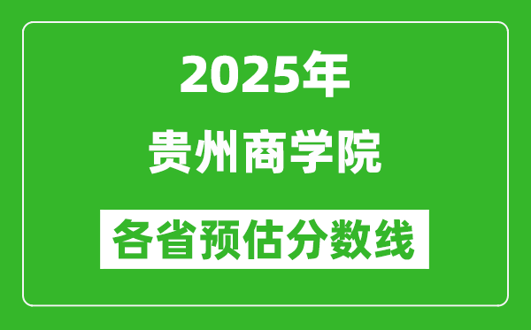 2025年貴州商學(xué)院各省預(yù)估分?jǐn)?shù)線,預(yù)計(jì)最低多少分能上？