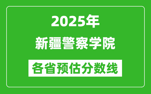 2025年新疆警察學(xué)院各省預(yù)估分?jǐn)?shù)線,預(yù)計(jì)最低多少分能上？
