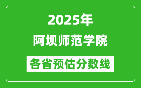 2025年阿壩師范學(xué)院各省預(yù)估分?jǐn)?shù)線,預(yù)計最低多少分能上?