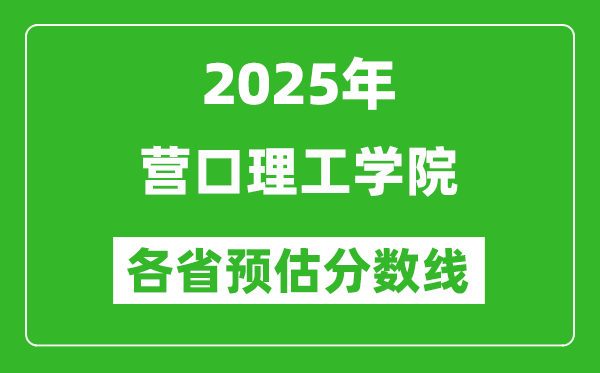 2025年?duì)I口理工學(xué)院各省預(yù)估分?jǐn)?shù)線,預(yù)計(jì)最低多少分能上？