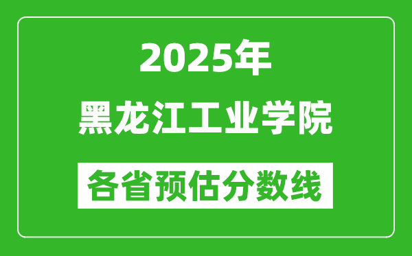 2025年黑龍江工業(yè)學(xué)院各省預(yù)估分?jǐn)?shù)線,預(yù)計(jì)最低多少分能上?