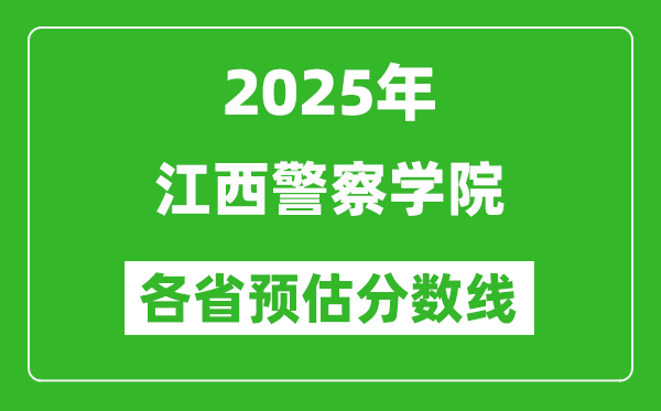 2025年江西警察學(xué)院各省預(yù)估分?jǐn)?shù)線,預(yù)計最低多少分能上？