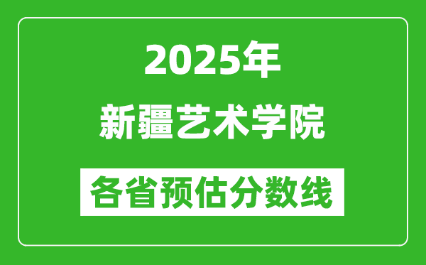 2025年新疆藝術(shù)學(xué)院各省預(yù)估分?jǐn)?shù)線,預(yù)計最低多少分能上？