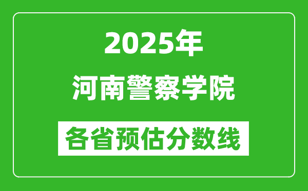 2025年河南警察學(xué)院各省預(yù)估分?jǐn)?shù)線,預(yù)計(jì)最低多少分能上？