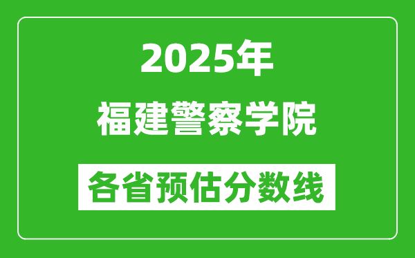 2025年福建警察學(xué)院各省預(yù)估分?jǐn)?shù)線,預(yù)計(jì)最低多少分能上？