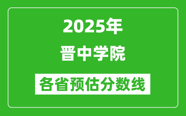 2025年晉中學(xué)院各省預(yù)估分?jǐn)?shù)線,預(yù)計(jì)最低多少分能上？